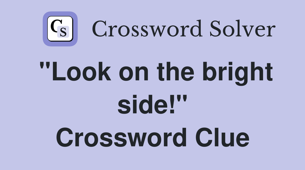 "Look on the bright side!" Crossword Clue Answers Crossword Solver